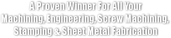 A Proven Winner for All Your Machining, Engineering, Screw Machining, Stamping and Sheet Metal Fabrication